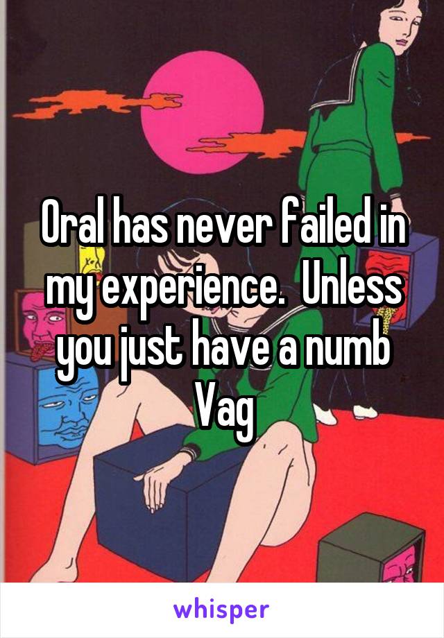 Oral has never failed in my experience.  Unless you just have a numb Vag