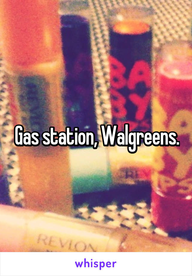 Gas station, Walgreens.