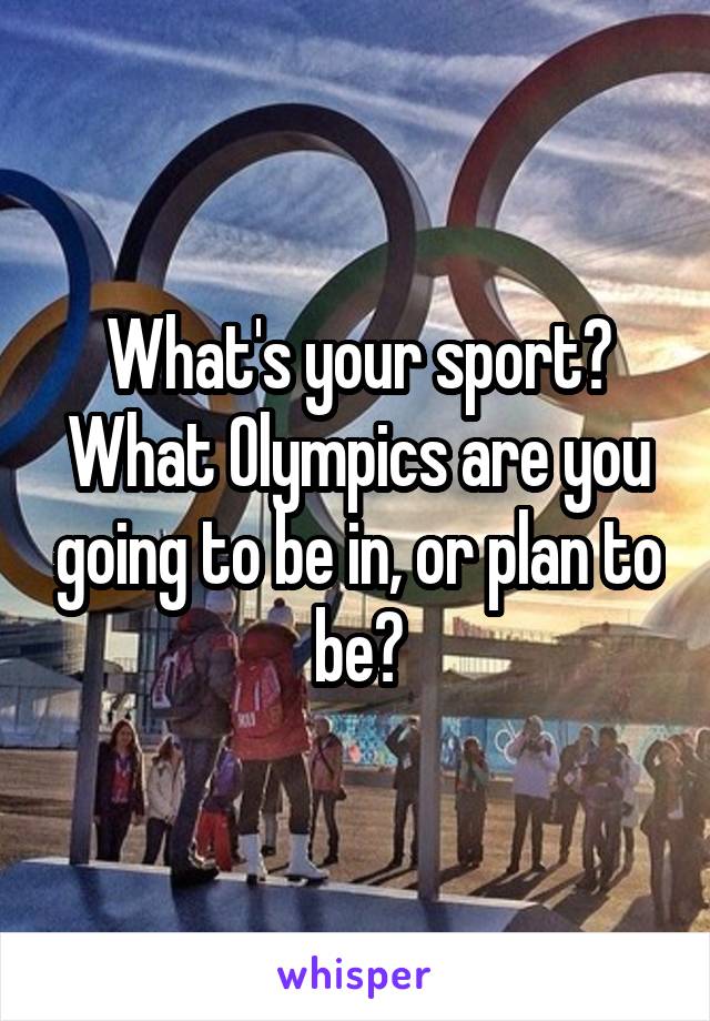 What's your sport? What Olympics are you going to be in, or plan to be?