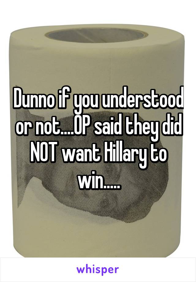 Dunno if you understood or not....OP said they did NOT want Hillary to win.....