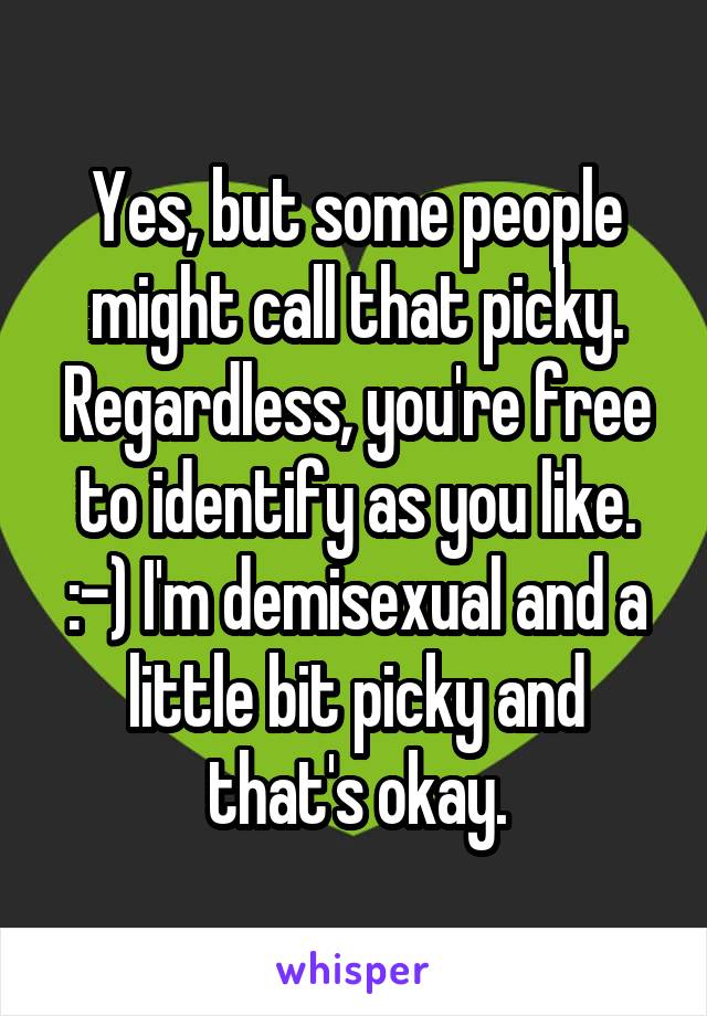 Yes, but some people might call that picky. Regardless, you're free to identify as you like. :-) I'm demisexual and a little bit picky and that's okay.