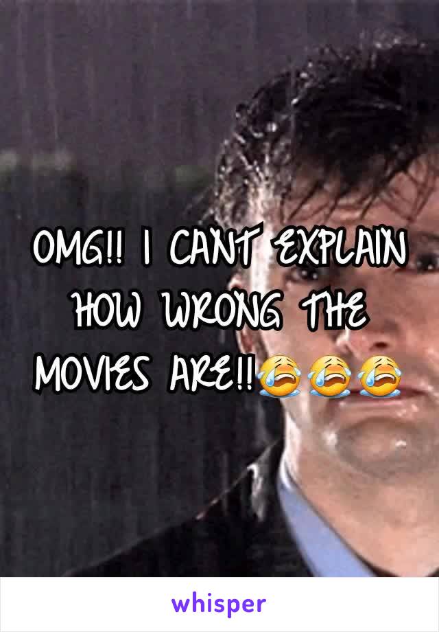 OMG!! I CANT EXPLAIN HOW WRONG THE MOVIES ARE!!😭😭😭