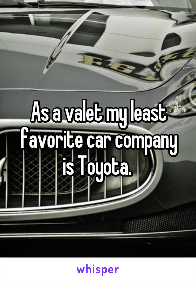 As a valet my least favorite car company is Toyota. 