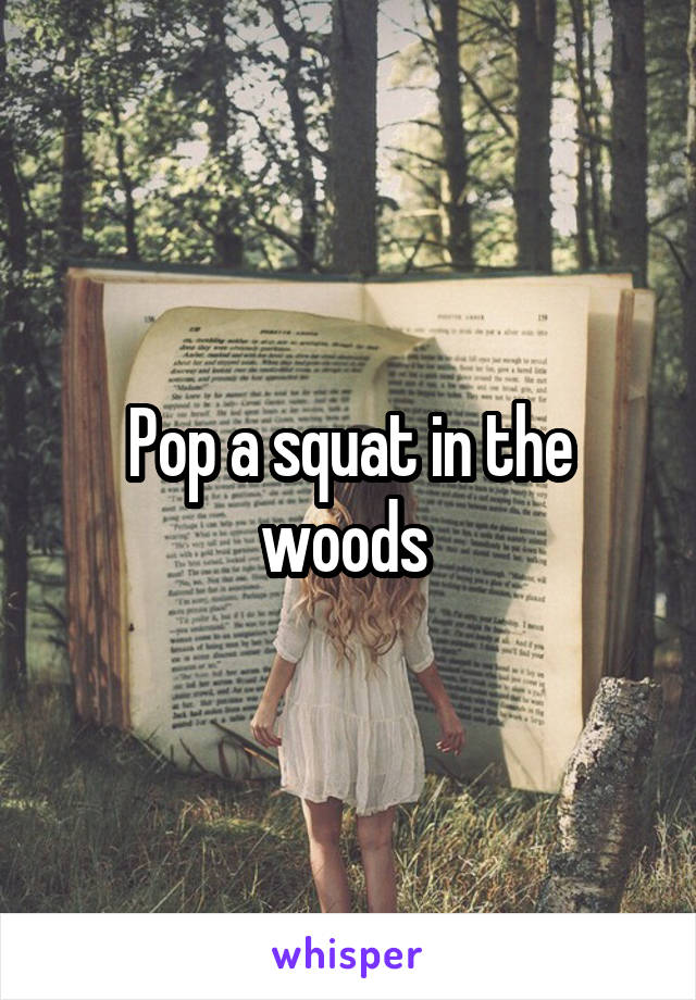 Pop a squat in the woods 