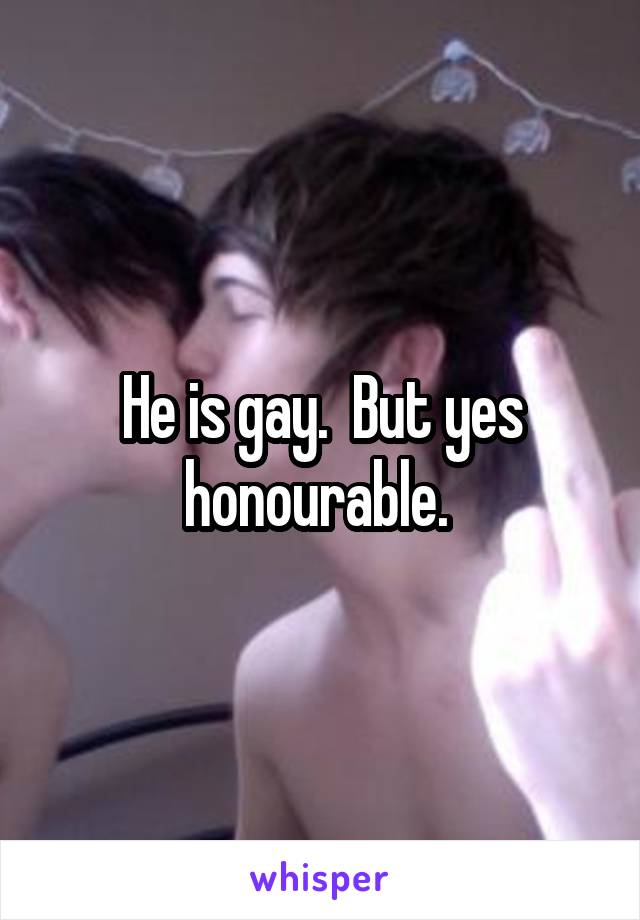 He is gay.  But yes honourable. 