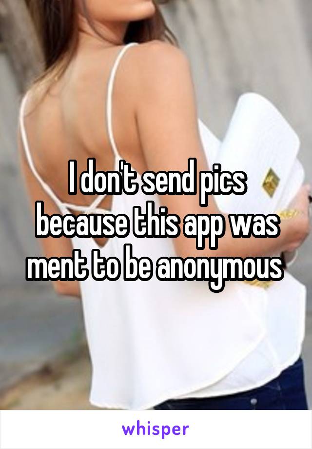 I don't send pics because this app was ment to be anonymous 