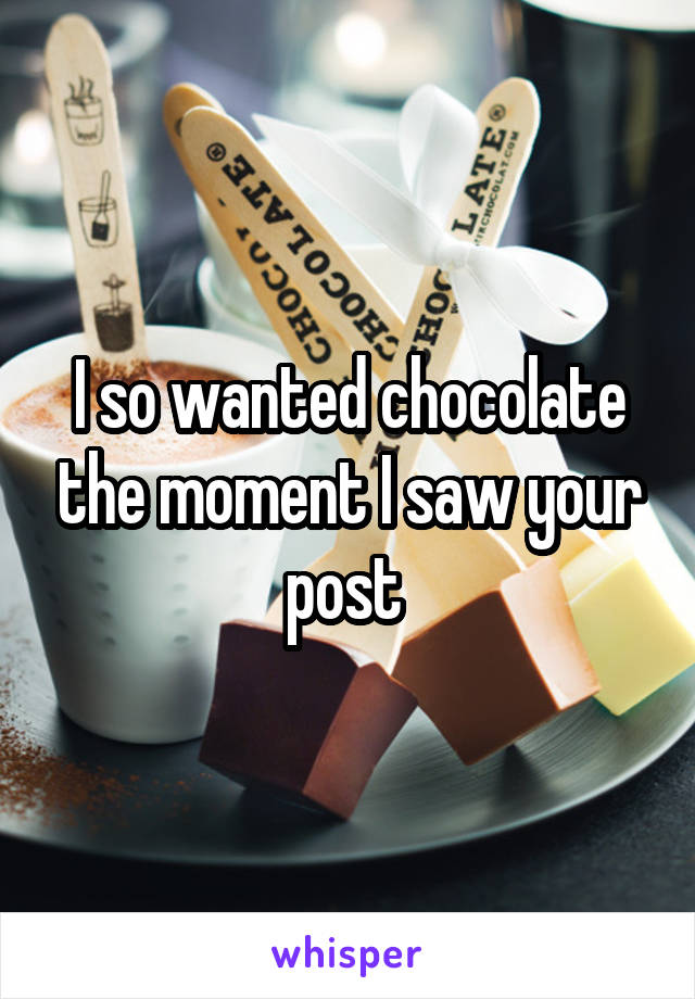 I so wanted chocolate the moment I saw your post 