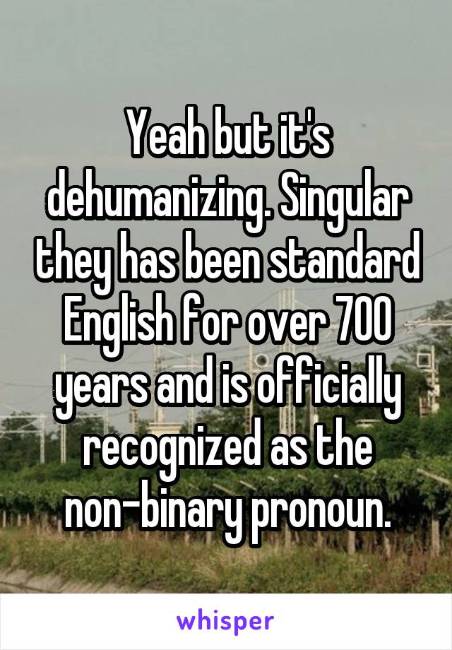 Yeah but it's dehumanizing. Singular they has been standard English for over 700 years and is officially recognized as the non-binary pronoun.