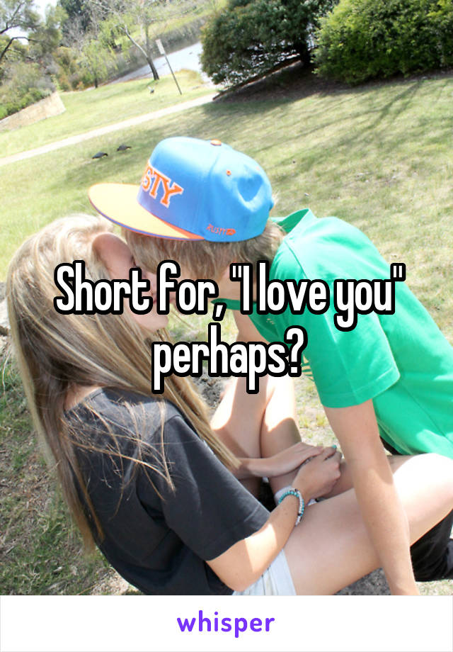 Short for, "I love you" perhaps?
