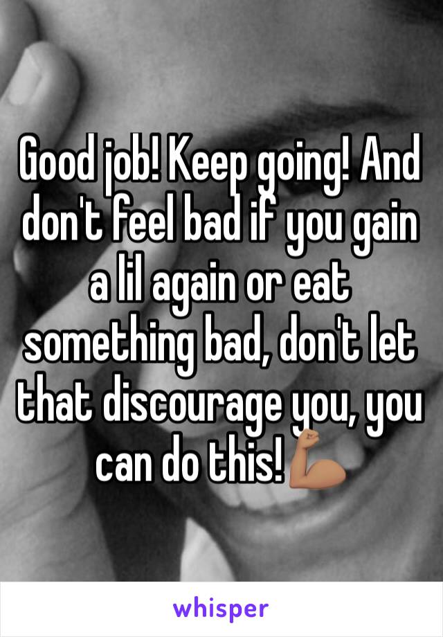 Good job! Keep going! And don't feel bad if you gain a lil again or eat something bad, don't let that discourage you, you can do this!💪🏽