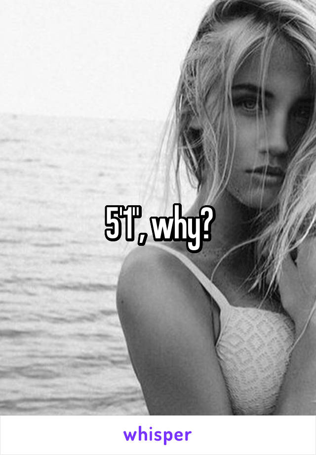 5'1", why?