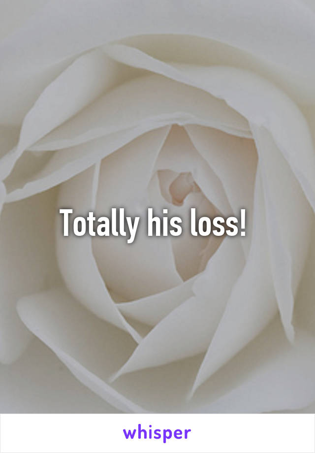 Totally his loss! 
