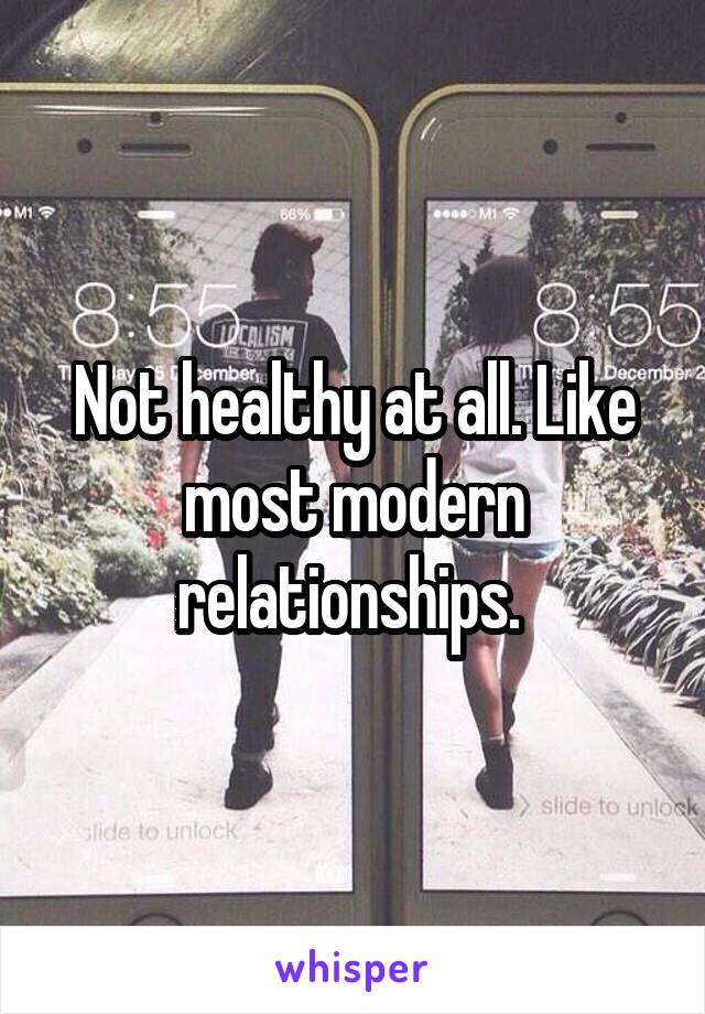 Not healthy at all. Like most modern relationships. 