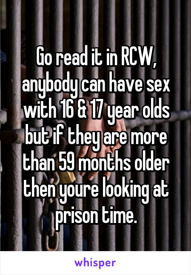 Go read it in RCW, anybody can have sex with 16 & 17 year olds but if they are more than 59 months older then youre looking at prison time.