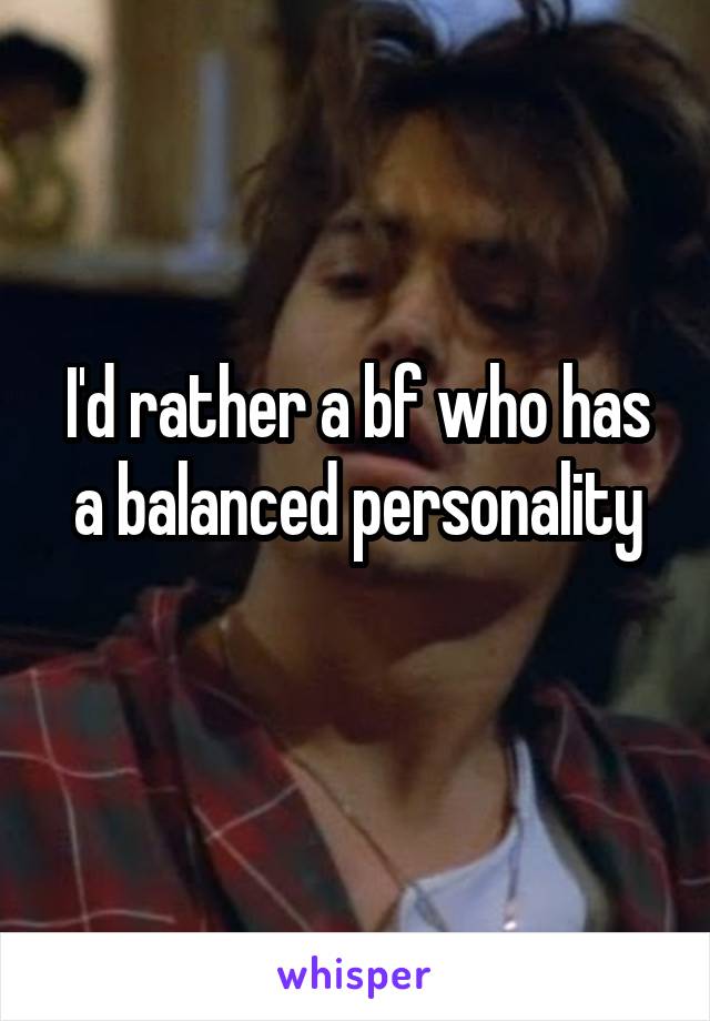 I'd rather a bf who has a balanced personality
