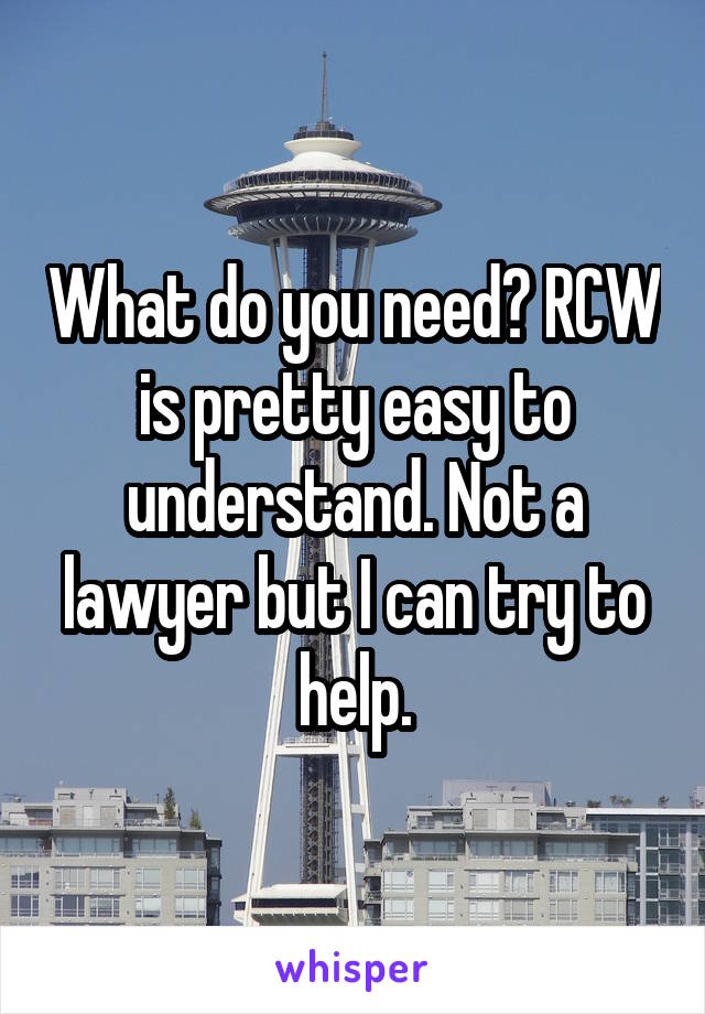 What do you need? RCW is pretty easy to understand. Not a lawyer but I can try to help.