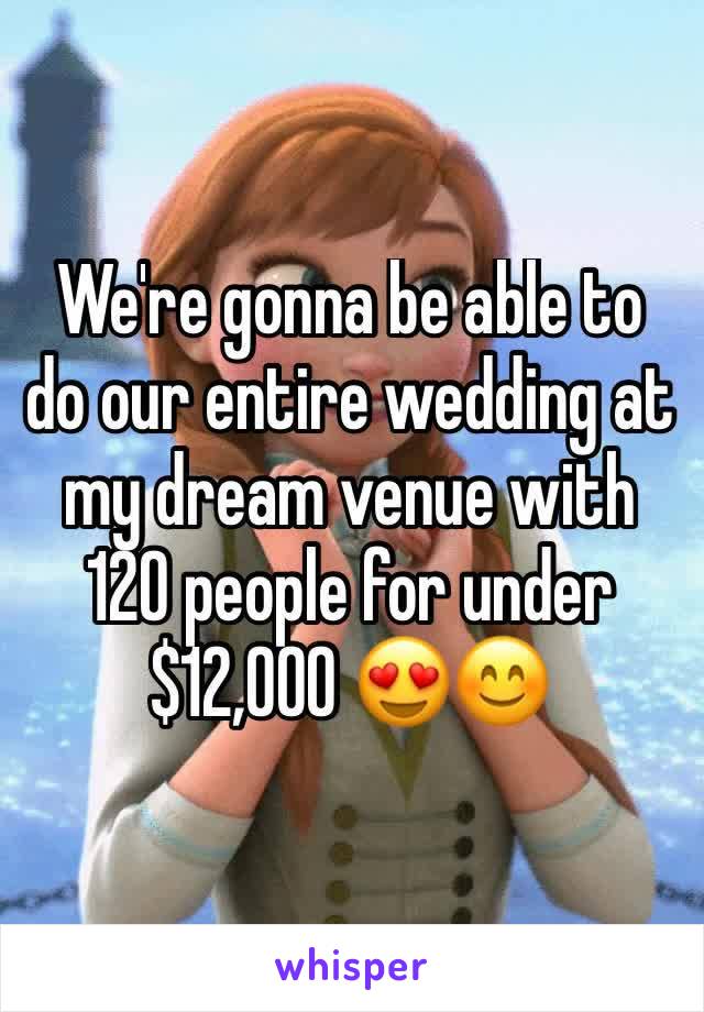 We're gonna be able to do our entire wedding at my dream venue with 120 people for under $12,000 😍😊