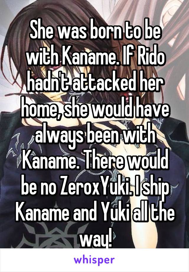 She was born to be with Kaname. If Rido hadn't attacked her home, she would have always been with Kaname. There would be no ZeroxYuki. I ship Kaname and Yuki all the way!