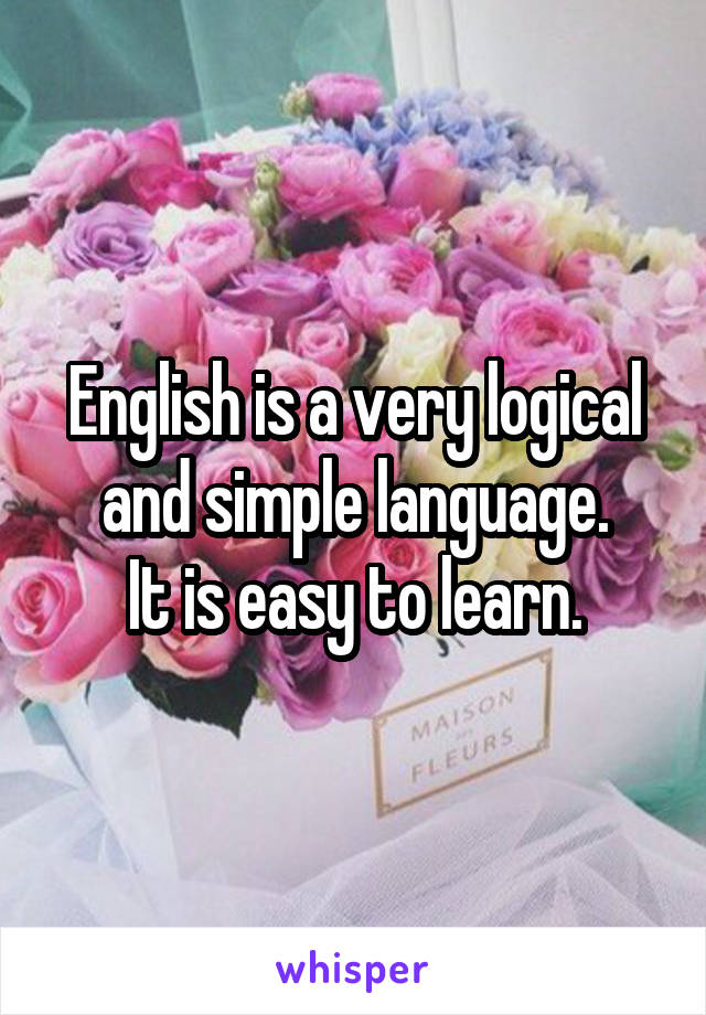 English is a very logical and simple language.
It is easy to learn.