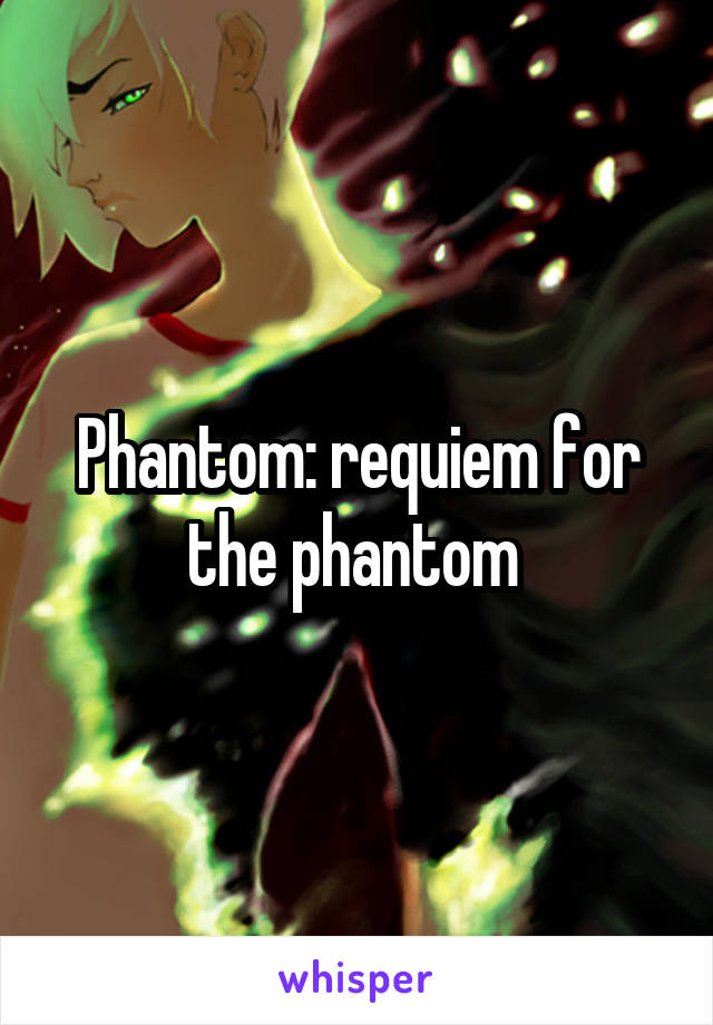 Phantom: requiem for the phantom 