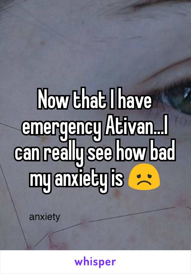 Now that I have emergency Ativan...I can really see how bad my anxiety is 😞