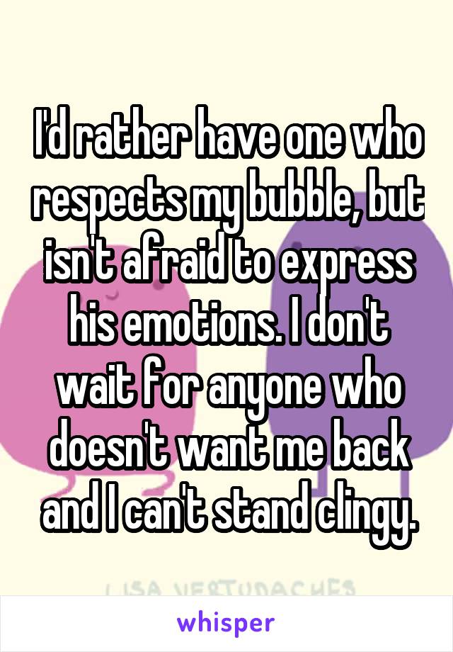 I'd rather have one who respects my bubble, but isn't afraid to express his emotions. I don't wait for anyone who doesn't want me back and I can't stand clingy.