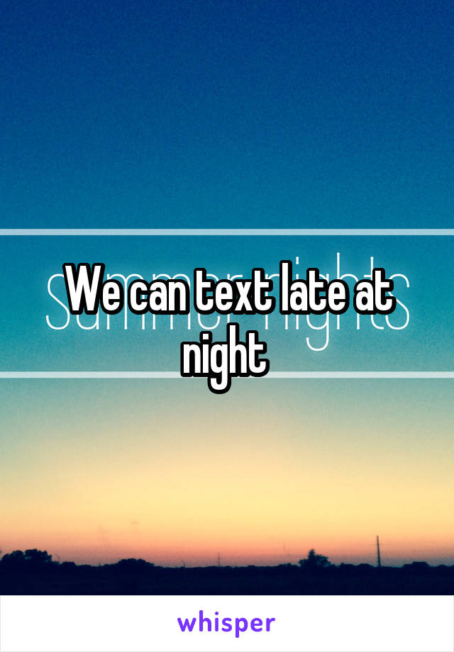 We can text late at night 