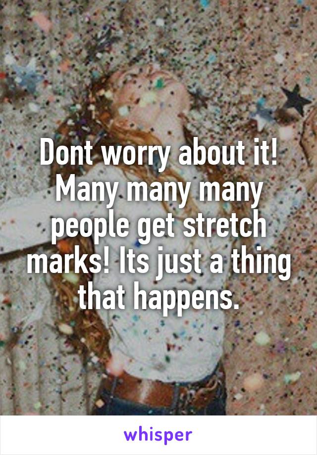 Dont worry about it! Many many many people get stretch marks! Its just a thing that happens.