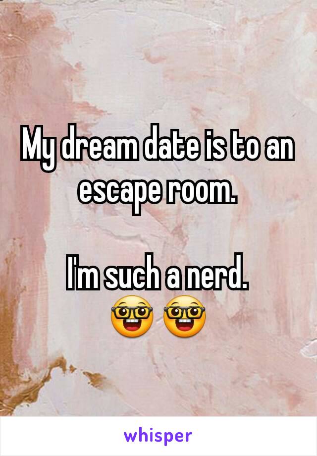 My dream date is to an escape room.

I'm such a nerd.
🤓🤓