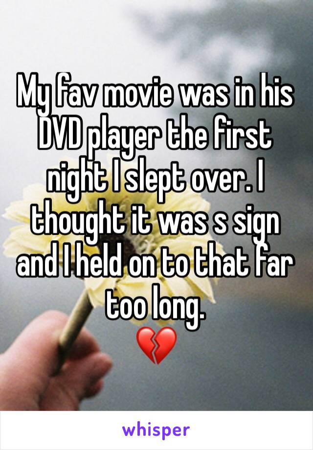 My fav movie was in his DVD player the first night I slept over. I thought it was s sign and I held on to that far too long.
💔