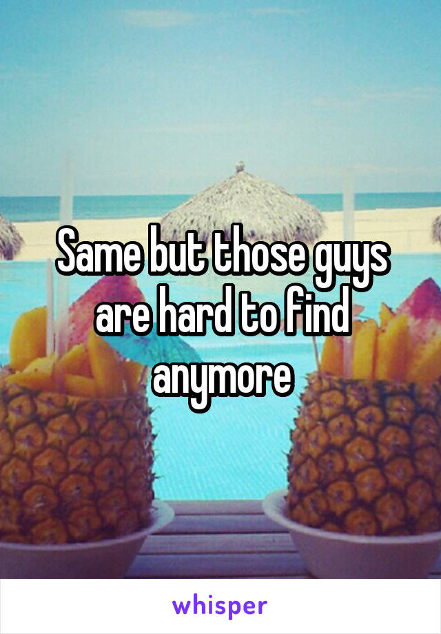 Same but those guys are hard to find anymore