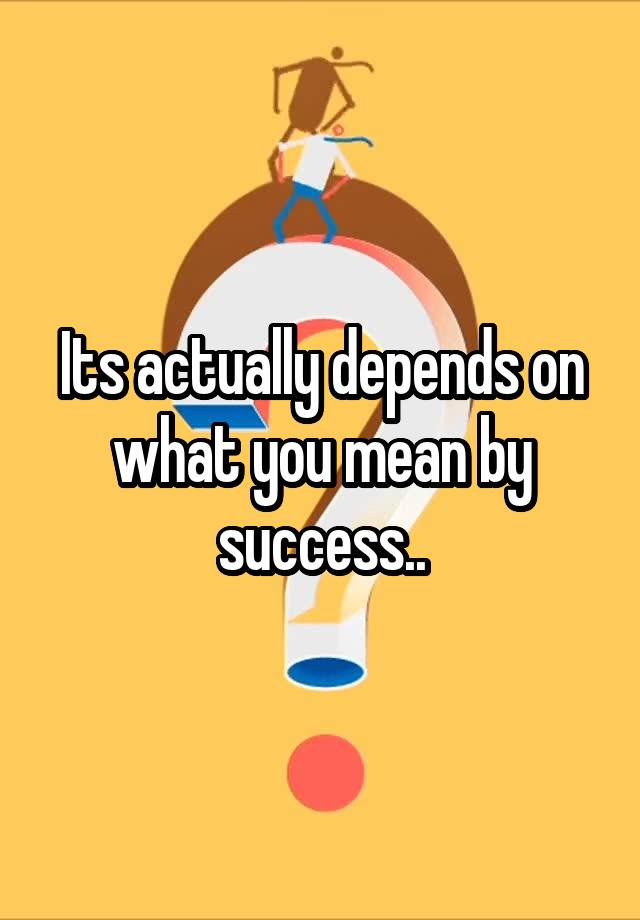 its-actually-depends-on-what-you-mean-by-success