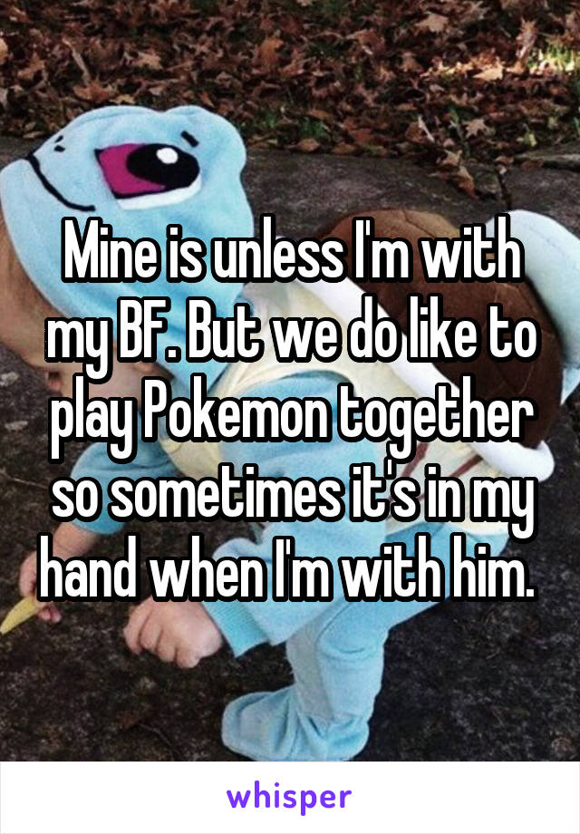 Mine is unless I'm with my BF. But we do like to play Pokemon together so sometimes it's in my hand when I'm with him. 