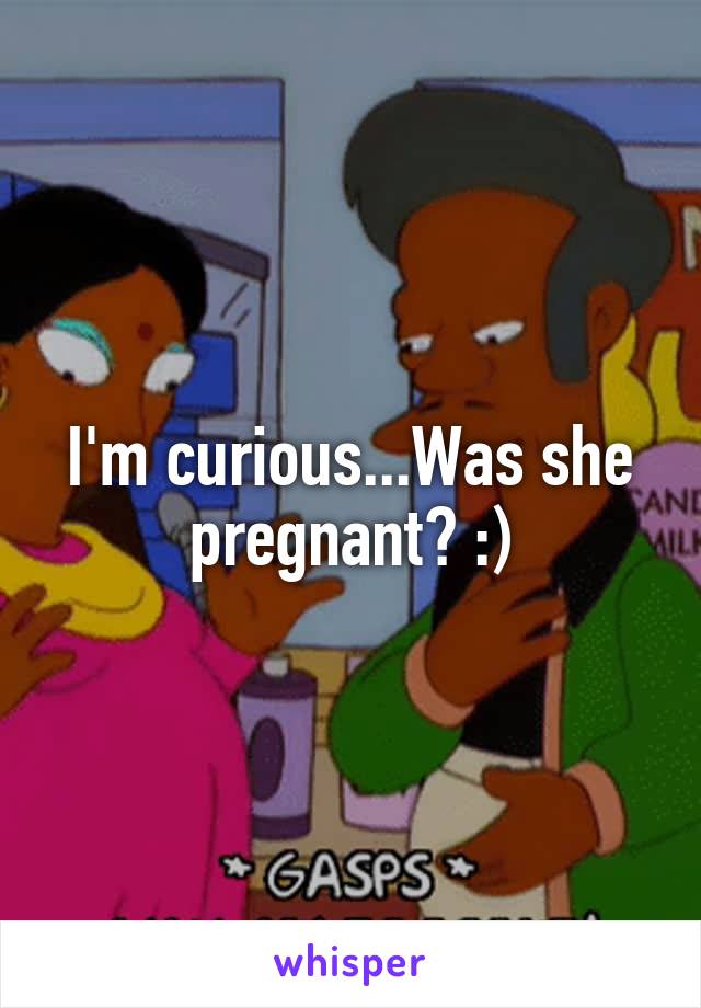 I'm curious...Was she pregnant? :)