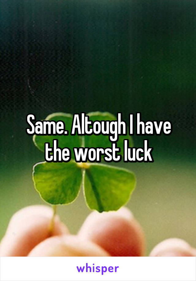 Same. Altough I have the worst luck
