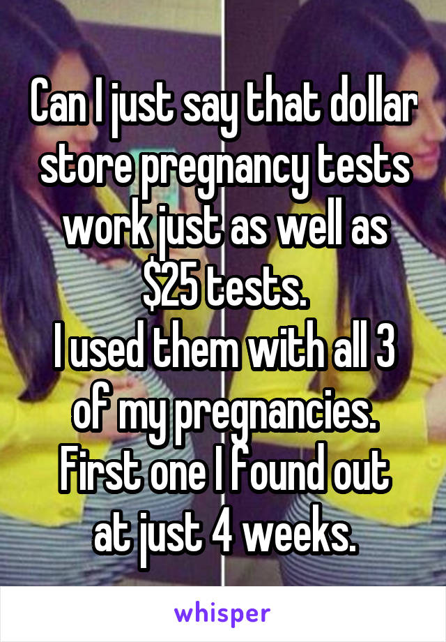 Can I just say that dollar store pregnancy tests work just as well as $25 tests.
I used them with all 3 of my pregnancies.
First one I found out at just 4 weeks.