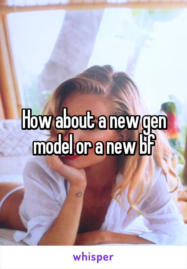 How about a new gen model or a new bf