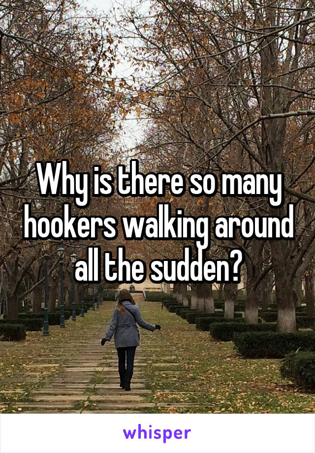 Why is there so many hookers walking around all the sudden?