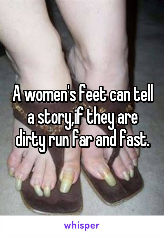 A women's feet can tell a story,if they are dirty run far and fast.