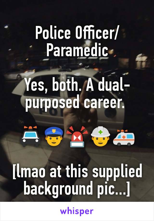 Police Officer/Paramedic

Yes, both. A dual-purposed career. 

🚔👮🚨👷🚑

[lmao at this supplied background pic...]