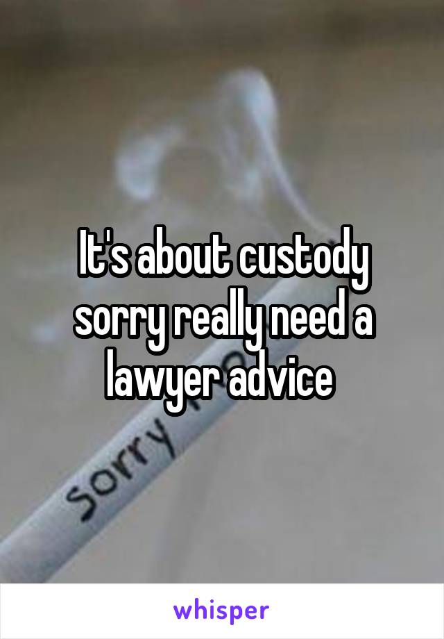 It's about custody sorry really need a lawyer advice 