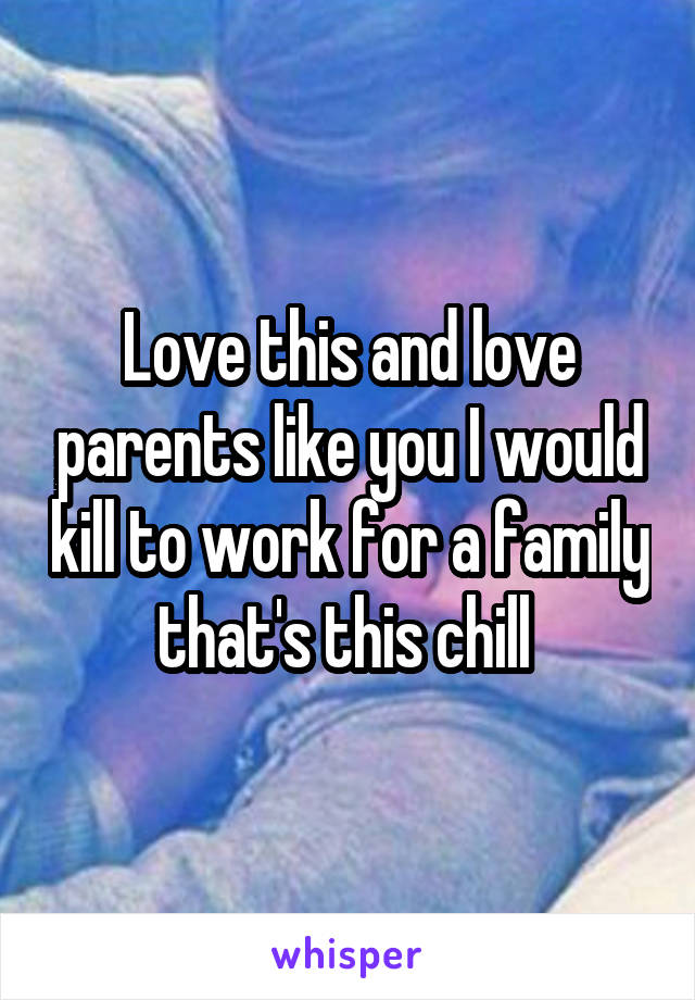 Love this and love parents like you I would kill to work for a family that's this chill 