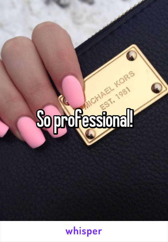 So professional!