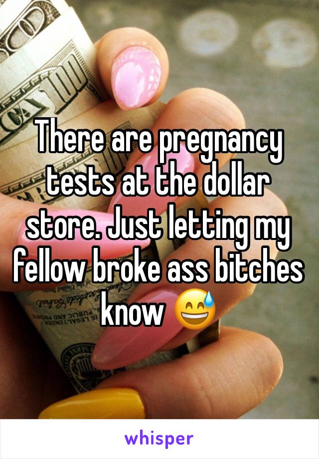 There are pregnancy tests at the dollar store. Just letting my fellow broke ass bitches know 😅