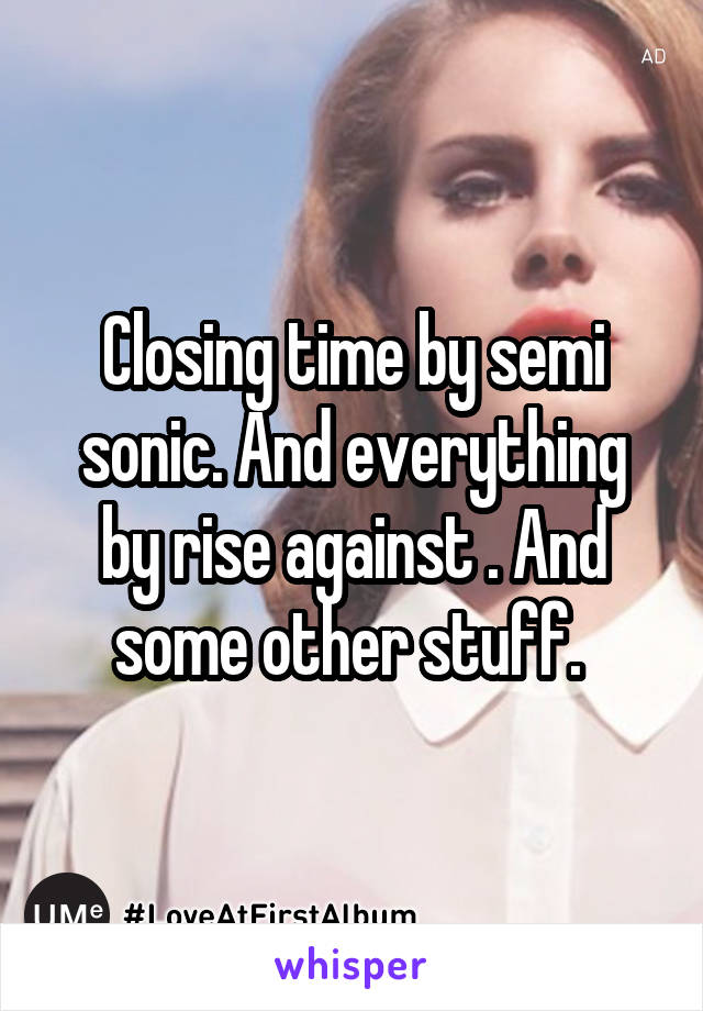 Closing time by semi sonic. And everything by rise against . And some other stuff. 