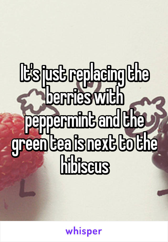 It's just replacing the berries with peppermint and the green tea is next to the hibiscus