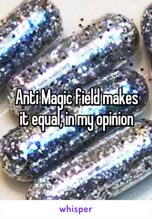 Anti Magic field makes it equal, in my opinion