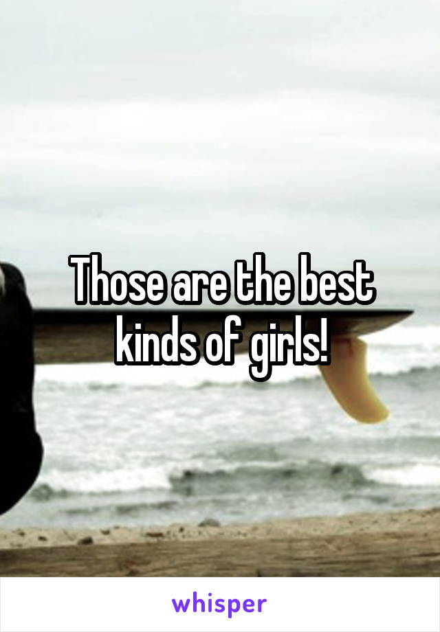 Those are the best kinds of girls!