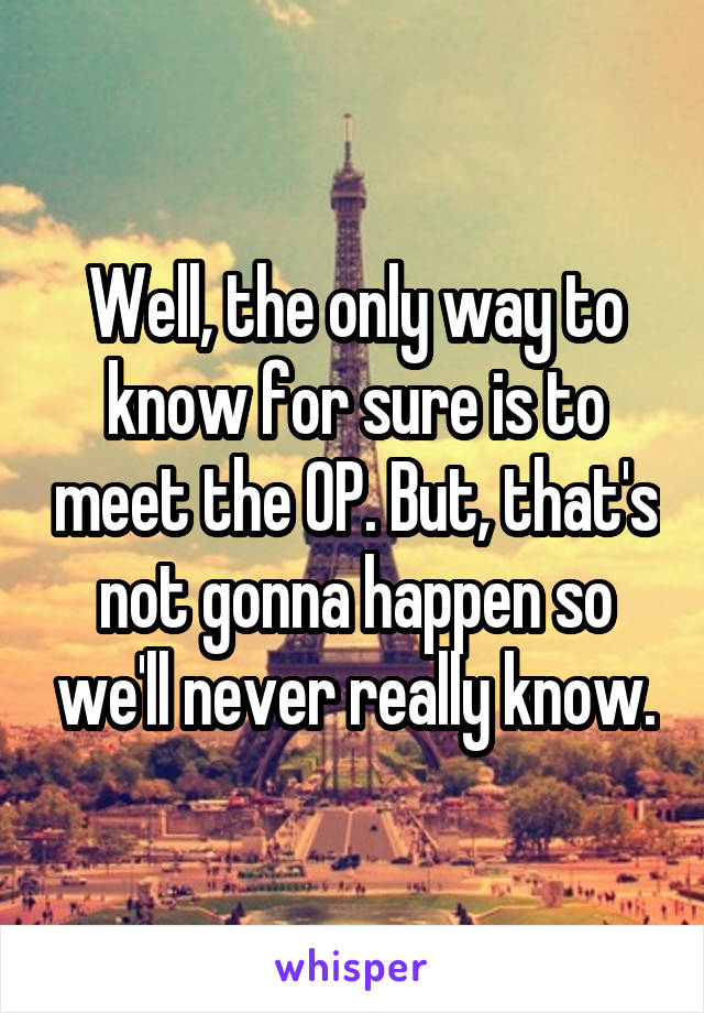 Well, the only way to know for sure is to meet the OP. But, that's not gonna happen so we'll never really know.