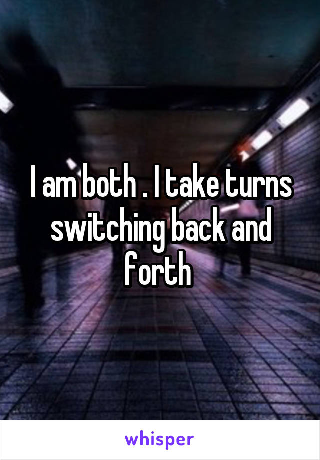 I am both . I take turns switching back and forth 